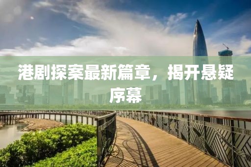 港剧探案最新篇章，揭开悬疑序幕