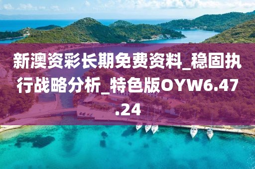 新澳资彩长期免费资料_稳固执行战略分析_特色版OYW6.47.24