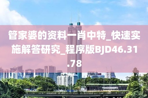 管家婆的资料一肖中特_快速实施解答研究_程序版BJD46.31.78