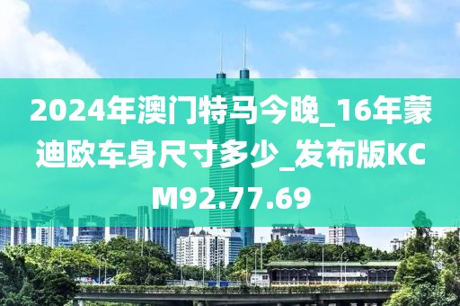 2024年澳门特马今晚_16年蒙迪欧车身尺寸多少_发布版KCM92.77.69