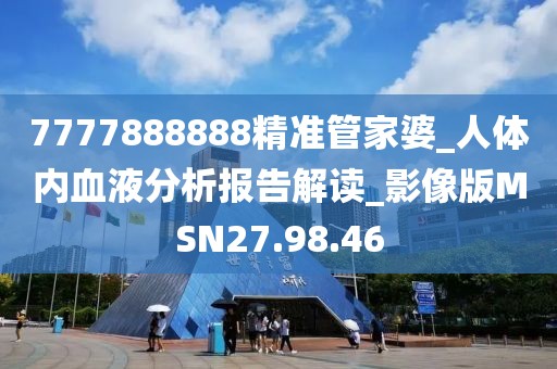 7777888888精准管家婆_人体内血液分析报告解读_影像版MSN27.98.46