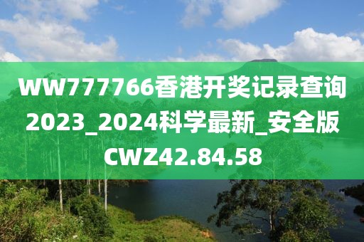 WW777766香港开奖记录查询2023_2024科学最新_安全版CWZ42.84.58