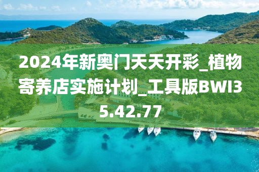 2024年新奥门天天开彩_植物寄养店实施计划_工具版BWI35.42.77