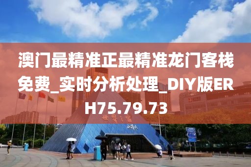 澳门最精准正最精准龙门客栈免费_实时分析处理_DIY版ERH75.79.73