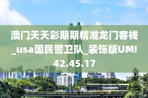 澳门天天彩期期精准龙门客栈_usa国民警卫队_装饰版UMI42.45.17