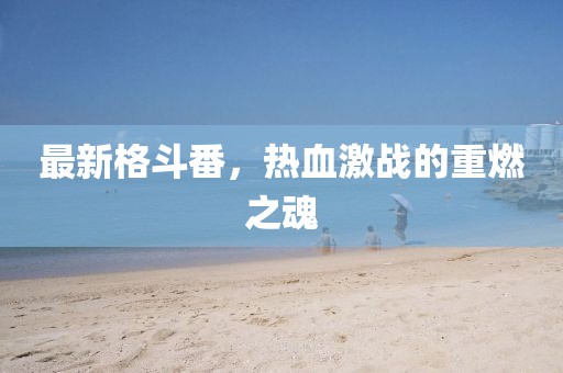 最新格斗番，热血激战的重燃之魂