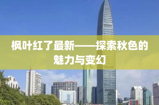 枫叶红了最新——探索秋色的魅力与变幻