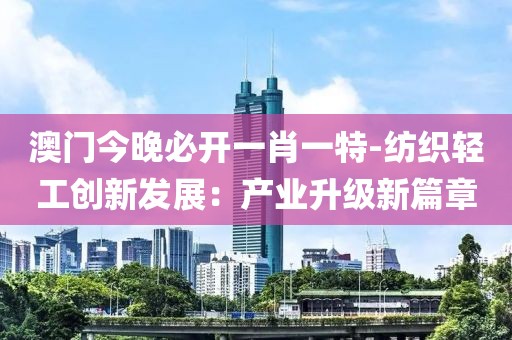 澳门今晚必开一肖一特-纺织轻工创新发展：产业升级新篇章