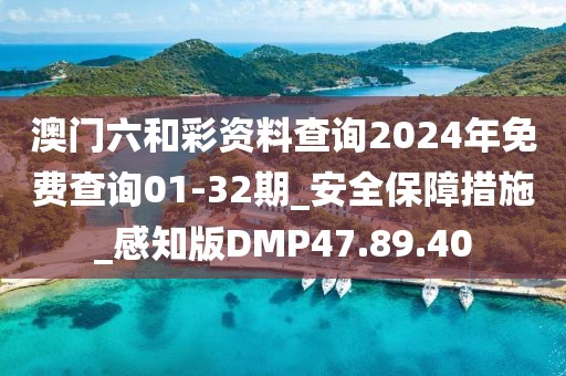 澳门六和彩资料查询2024年免费查询01-32期_安全保障措施_感知版DMP47.89.40