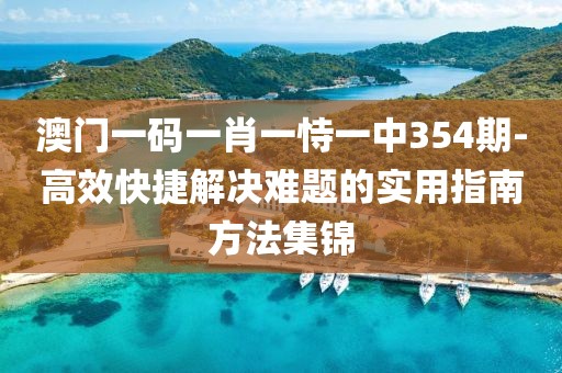 澳门一码一肖一恃一中354期-高效快捷解决难题的实用指南方法集锦
