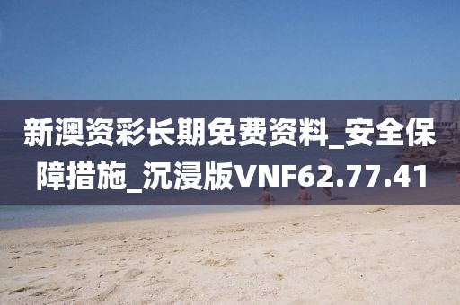 新澳资彩长期免费资料_安全保障措施_沉浸版VNF62.77.41