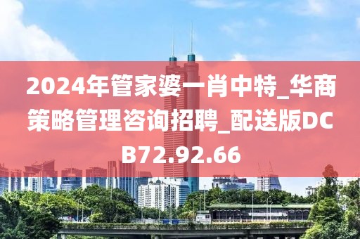 2024年管家婆一肖中特_华商策略管理咨询招聘_配送版DCB72.92.66