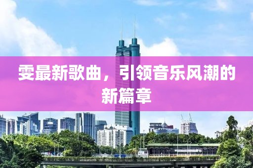 雯最新歌曲，引领音乐风潮的新篇章