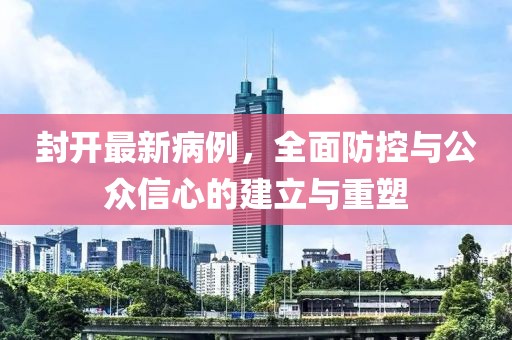封开最新病例，全面防控与公众信心的建立与重塑