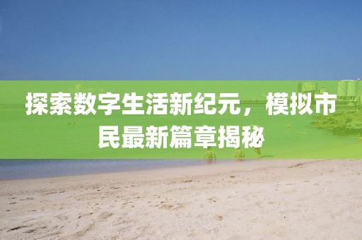 探索数字生活新纪元，模拟市民最新篇章揭秘