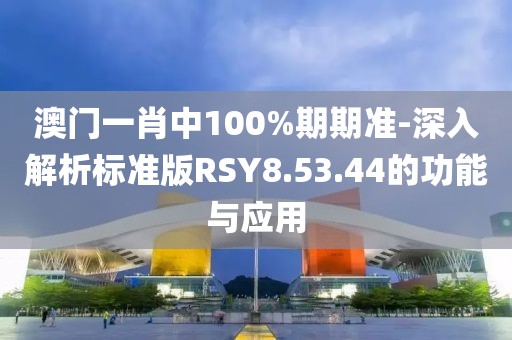 澳门一肖中100%期期准-深入解析标准版RSY8.53.44的功能与应用