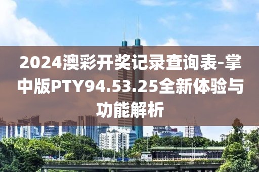 2024澳彩开奖记录查询表-掌中版PTY94.53.25全新体验与功能解析