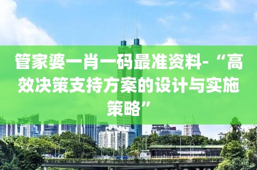 管家婆一肖一码最准资料-“高效决策支持方案的设计与实施策略”
