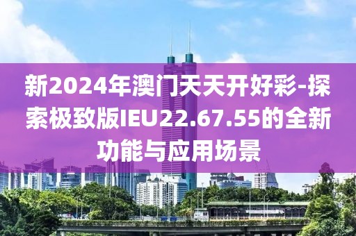 新2024年澳门天天开好彩-探索极致版IEU22.67.55的全新功能与应用场景