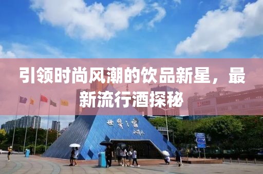 引领时尚风潮的饮品新星，最新流行酒探秘