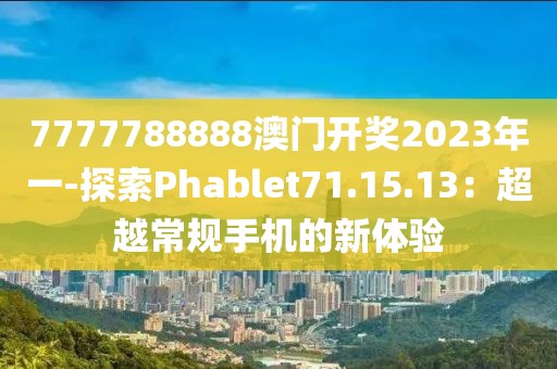 7777788888澳门开奖2023年一-探索Phablet71.15.13：超越常规手机的新体验
