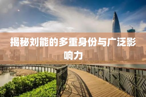 揭秘刘能的多重身份与广泛影响力