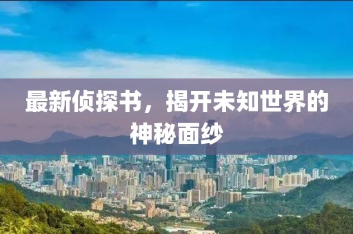 最新侦探书，揭开未知世界的神秘面纱