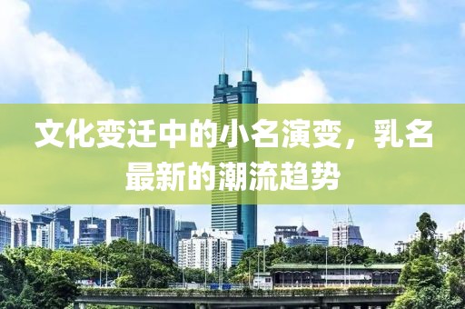 文化变迁中的小名演变，乳名最新的潮流趋势