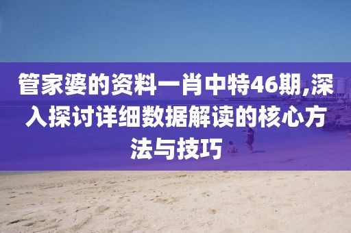 管家婆的资料一肖中特46期,深入探讨详细数据解读的核心方法与技巧