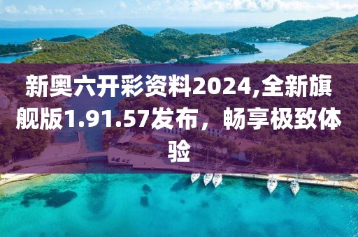 新奥六开彩资料2024,全新旗舰版1.91.57发布，畅享极致体验