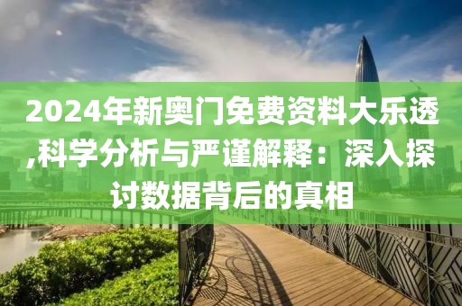 2024年新奥门免费资料大乐透,科学分析与严谨解释：深入探讨数据背后的真相