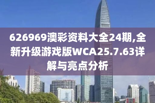 626969澳彩资料大全24期,全新升级游戏版WCA25.7.63详解与亮点分析