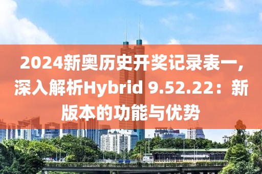 2024新奥历史开奖记录表一,深入解析Hybrid 9.52.22：新版本的功能与优势