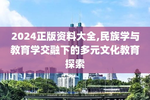 2024正版资料大全,民族学与教育学交融下的多元文化教育探索