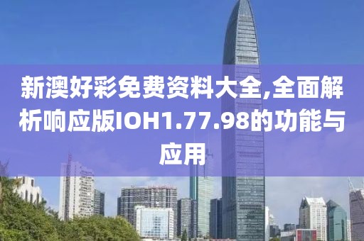 新澳好彩免费资料大全,全面解析响应版IOH1.77.98的功能与应用
