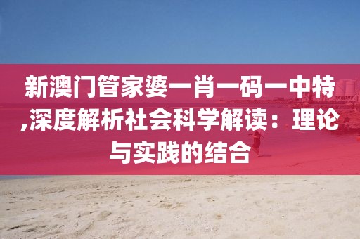 新澳门管家婆一肖一码一中特,深度解析社会科学解读：理论与实践的结合
