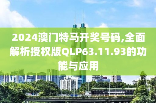 2024澳门特马开奖号码,全面解析授权版QLP63.11.93的功能与应用