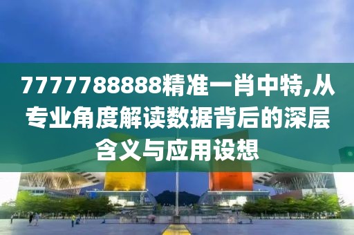 7777788888精准一肖中特,从专业角度解读数据背后的深层含义与应用设想