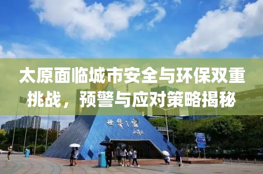 太原面临城市安全与环保双重挑战，预警与应对策略揭秘