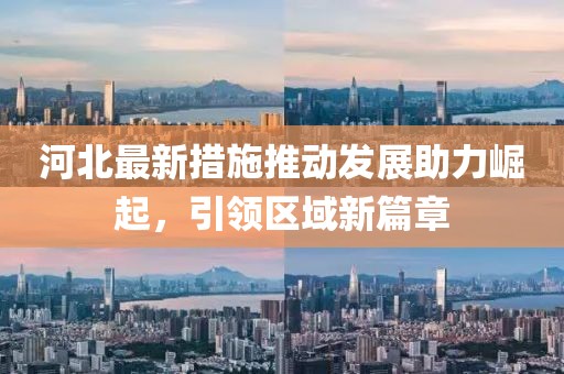 河北最新措施推动发展助力崛起，引领区域新篇章
