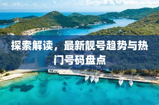 探索解读，最新靓号趋势与热门号码盘点