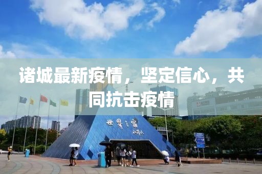 诸城最新疫情，坚定信心，共同抗击疫情