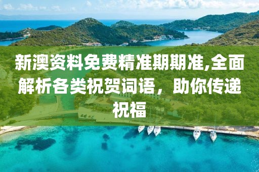 新澳资料免费精准期期准,全面解析各类祝贺词语，助你传递祝福