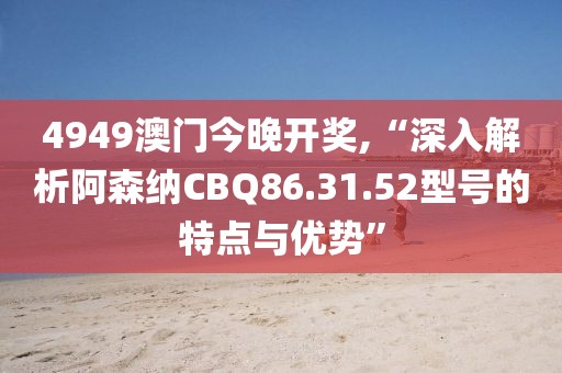 4949澳门今晚开奖,“深入解析阿森纳CBQ86.31.52型号的特点与优势”