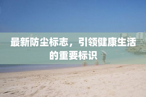 最新防尘标志，引领健康生活的重要标识