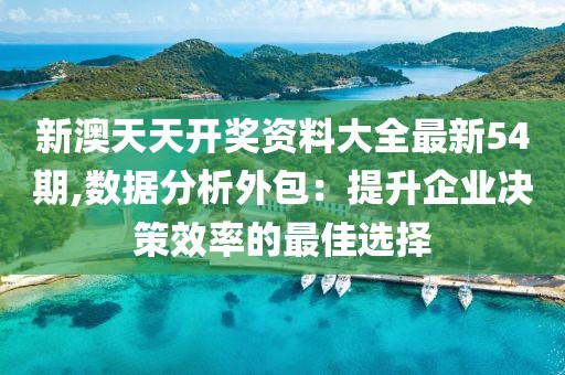 新澳天天开奖资料大全最新54期,数据分析外包：提升企业决策效率的最佳选择
