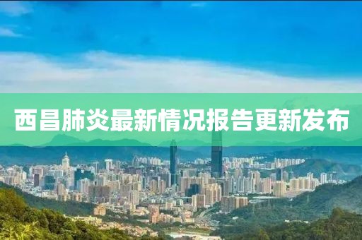 西昌肺炎最新情况报告更新发布