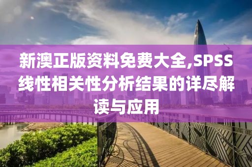 新澳正版资料免费大全,SPSS线性相关性分析结果的详尽解读与应用