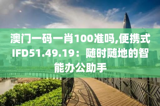 澳门一码一肖100准吗,便携式IFD51.49.19：随时随地的智能办公助手