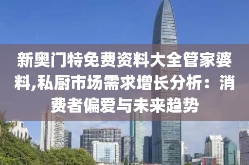 新奥门特免费资料大全管家婆料,私厨市场需求增长分析：消费者偏爱与未来趋势